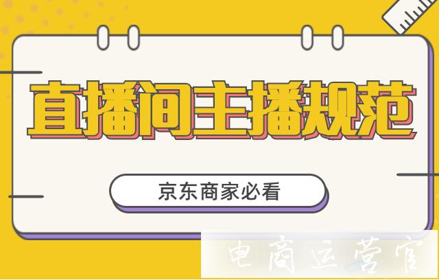 京東直播間的主播需要遵循哪些規(guī)范?直播間如何布置?